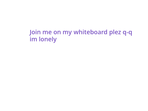 Plez join my whiteboard, im lonely q-q