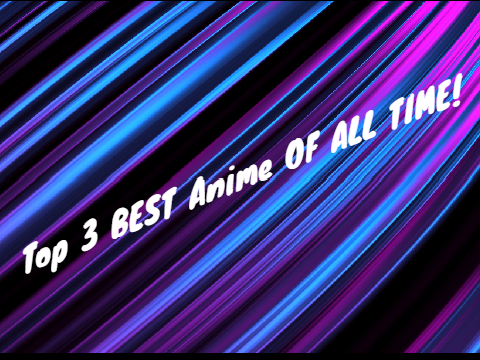 Top 3 BEST Anime OF ALL TIME!