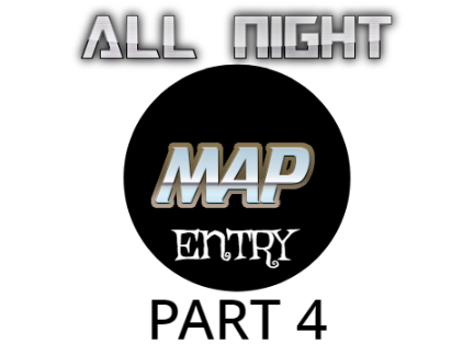 All Night MAP Entry | Part 4