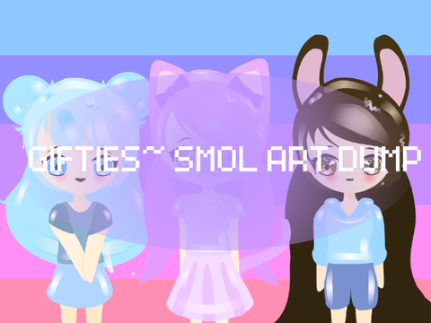 Gifties- Smol Art Dump~Updated