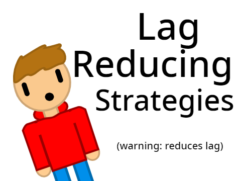 Lag Reducing Strategies (Warning: Reduces Lag)