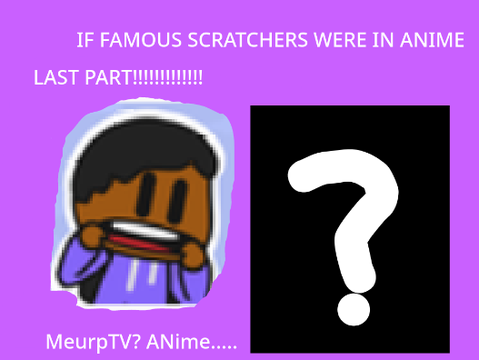 If Famous Scratchers Were In Anime (LAST PART!)