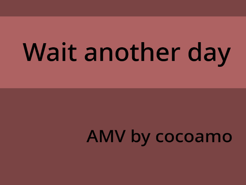 Wait another day AMV (WIP)