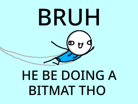 H E  B E  D O I N G  A  B I T M A T  T H O