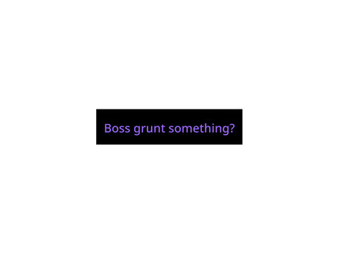 Boss grunt/laugh something?