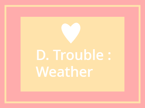 D. Trouble : Weather