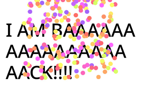 I AM BAAAAAAACK!!!
