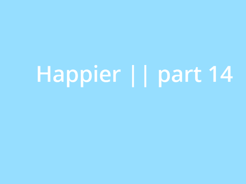 Happier || part 14