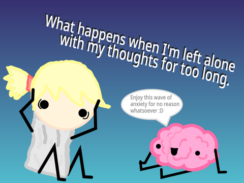 What happens when I'm left alone with my thoughts for too long.