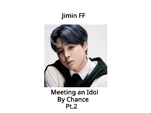 Jimin FF Meeting an Idol By Chance Pt.2