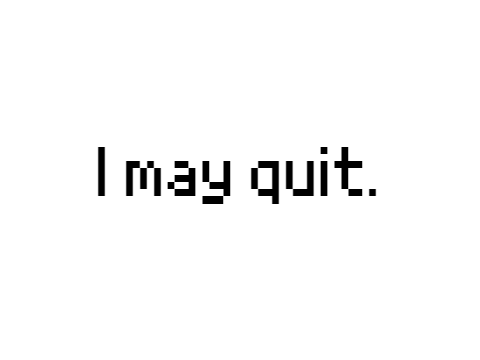 i may quit...