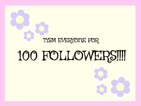 TYSM FOR 100 FOLLOWERS!!!!