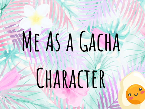 ME AS A GACHA CHARACTER