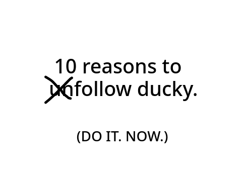 10 reasons to u̶n̶follow ducky. So, what are you waiting for? DO IT!