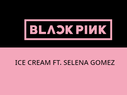 ||BLACKPINK||ICE CREAM||FT. SELENA GOMEZ||