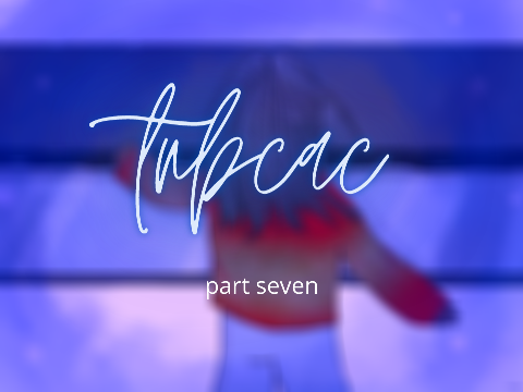 ☆*｡ part seven - tnbcac