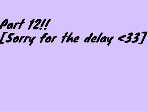 Part 12! [Sorry for the delay]