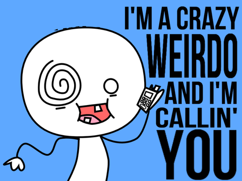 I’m a crazy weirdo 