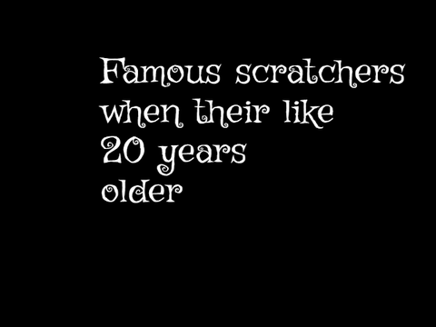 famous scratchers when their like 20 years older