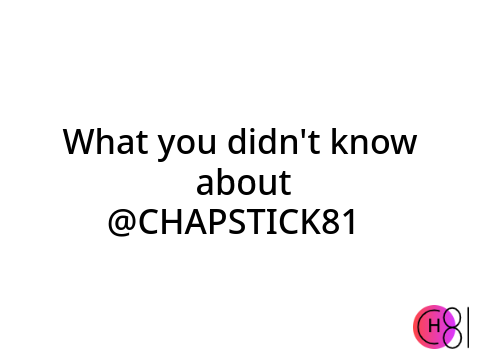 What you didn't know about @CHAPSTICK81