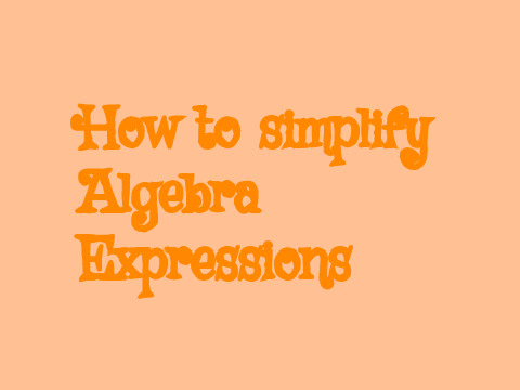 How to simplify algebra expressions
