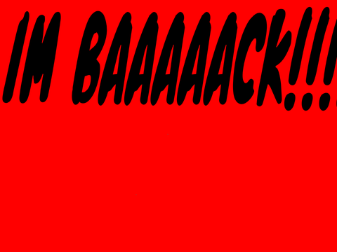 I'm Baaaack!!!!!!!!!!