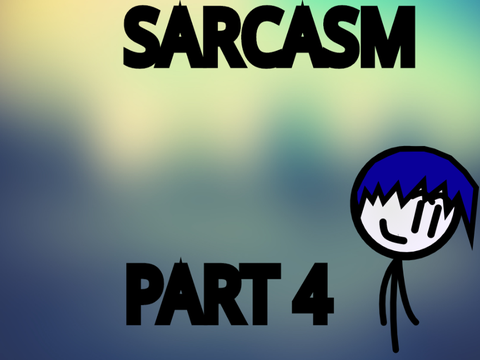 sarcasm part 4 