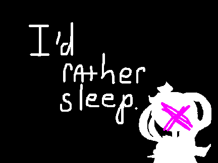 i'd rather sleep. |