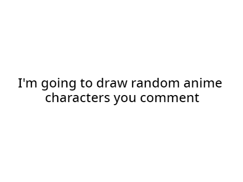 I'm going to draw random anime characters you comment