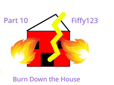 Part 10: Burn Down the House
