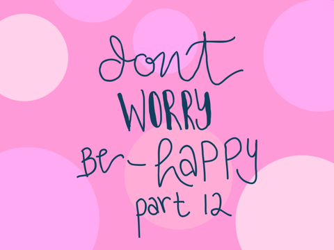 don’t worry be happy - part 12