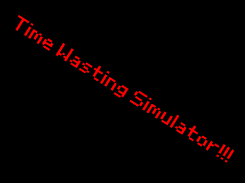 Time wasting Simulator!!