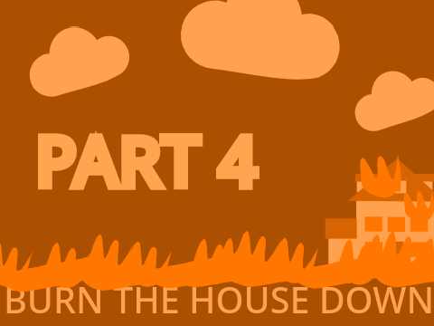 Part 4 // Burn The House Down MAP //