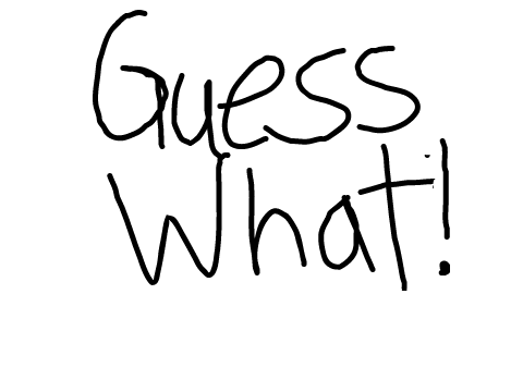 GUESS WHAT!
