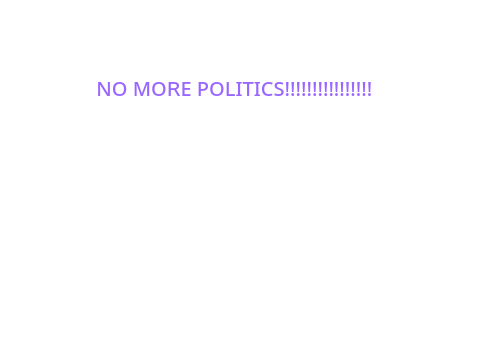 NO MORE POLITICS!!!!