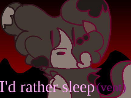 I'd rather sleep (vent...)