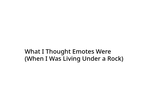 What I Thought Emotes Were