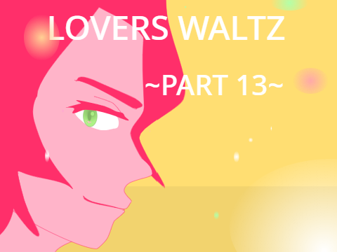 Lovers' Waltz ~Part 13~