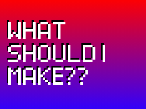 WHAT SHOULD I MAKE?