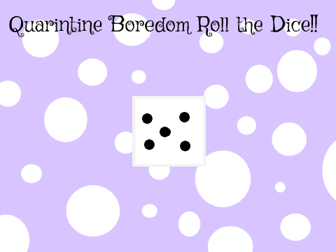 Quarantine Boredom Roll The Dice [MOBILE FRIENDLY]