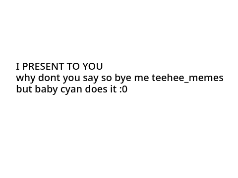 Baby cyan does why dont you so so?!