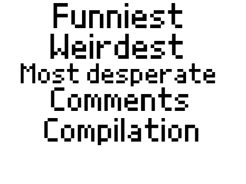 Funniest, weirdest, most desperate comments on scratch