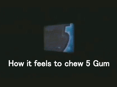 How it feels to chew 5 Gum