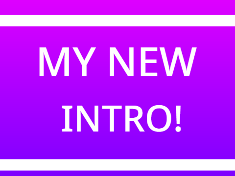 MY NEW INTRO!