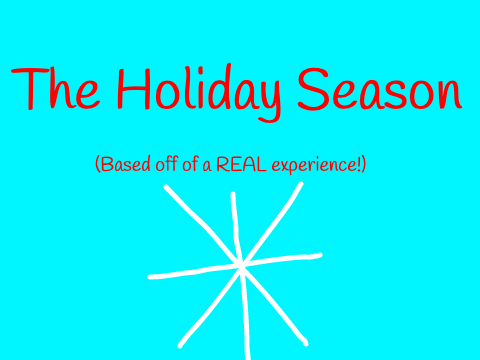 The Holiday Season (Based off of a REAL experience!)