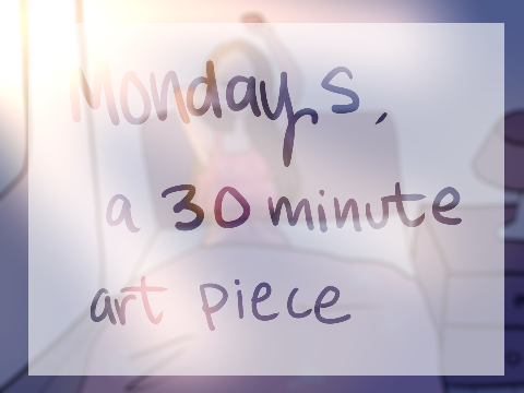 Mondays - A 30 minute Art Piece