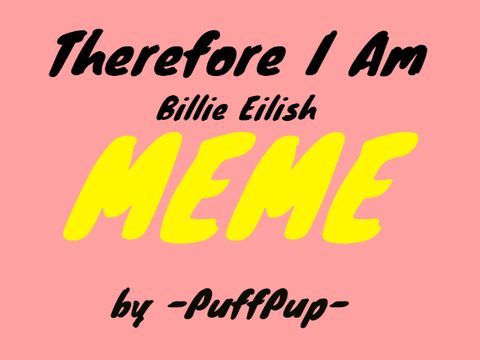 THEREFORE I AM - BILLIE EILISH [MEME] BY -PUFFPUP-