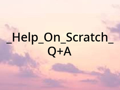 _Help_On_Scratch Q+A!