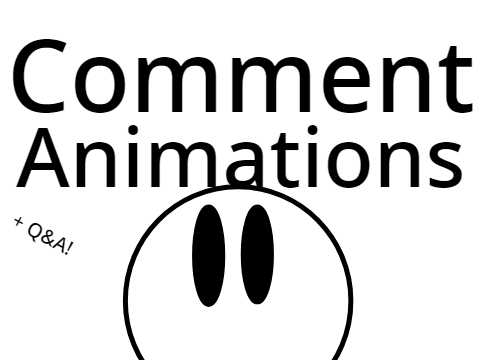 (OPEN) Comment Animations and Q&A!