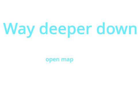 Way deeper down - OPEN MAP